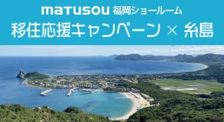 移住応援キャンペーン「糸島」（松装福岡ショールーム限定）